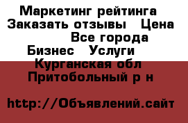 Маркетинг рейтинга. Заказать отзывы › Цена ­ 600 - Все города Бизнес » Услуги   . Курганская обл.,Притобольный р-н